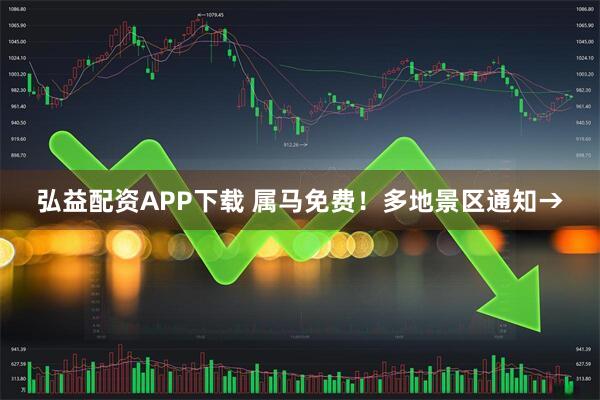 弘益配资APP下载 属马免费！多地景区通知→