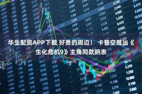 华生配资APP下载 好贵的周边！ 卡普空推出《生化危机9》主角同款腕表