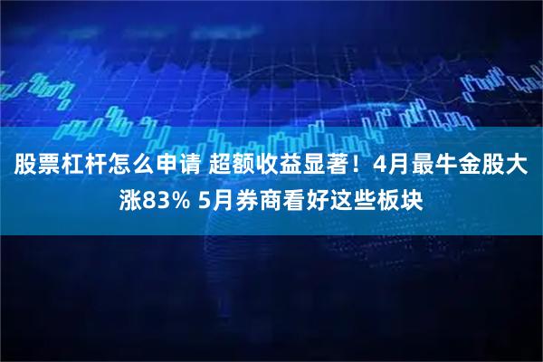 股票杠杆怎么申请 超额收益显著！4月最牛金股大涨83% 5月券商看好这些板块