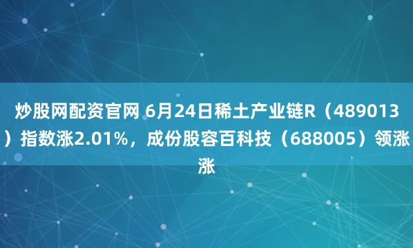 炒股网配资官网 6月24日稀土产业链R（489013）指数涨2.01%，成份股容百科技（688005）领涨