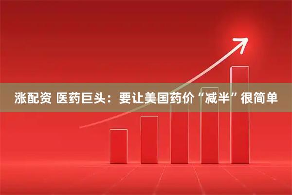 涨配资 医药巨头：要让美国药价“减半”很简单