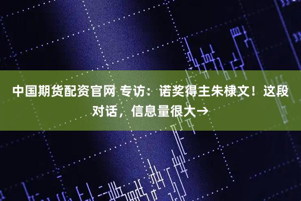 中国期货配资官网 专访：诺奖得主朱棣文！这段对话，信息量很大→