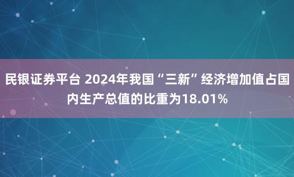 民银证券平台 2024年我国“三新”经济增加值占国内生产总值的比重为18.01%
