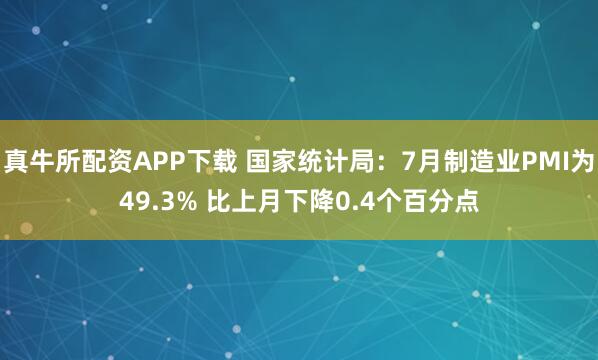 真牛所配资APP下载 国家统计局：7月制造业PMI为49.3% 比上月下降0.4个百分点