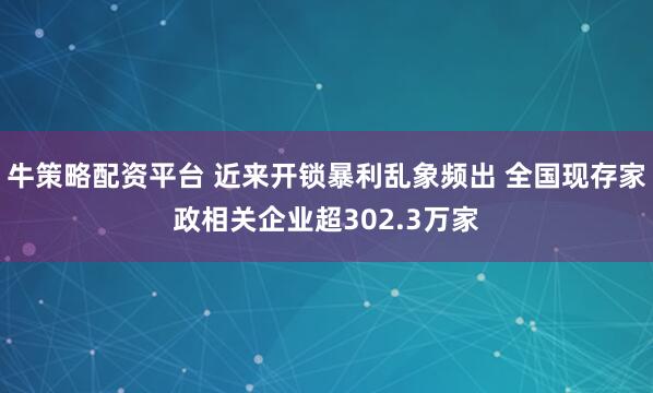 牛策略配资平台 近来开锁暴利乱象频出 全国现存家政相关企业超302.3万家