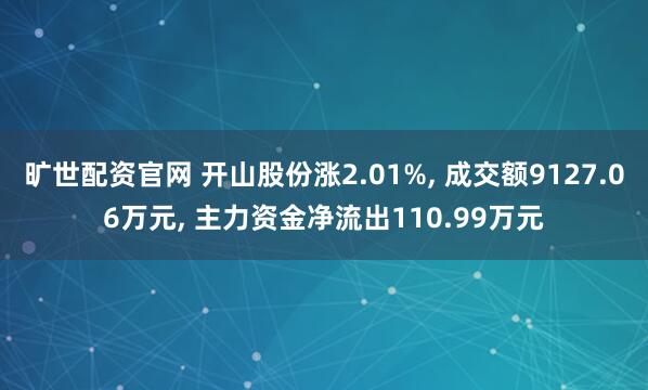 旷世配资官网 开山股份涨2.01%, 成交额9127.06万元, 主力资金净流出110.99万元