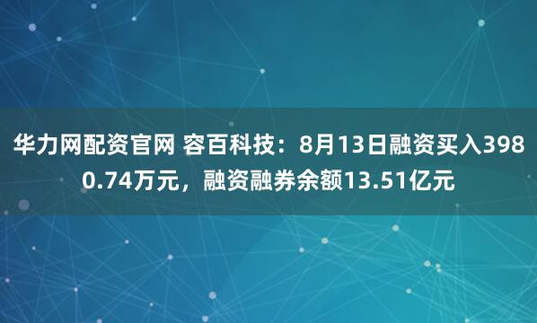 华力网配资官网 容百科技：8月13日融资买入3980.74万元，融资融券余额13.51亿元