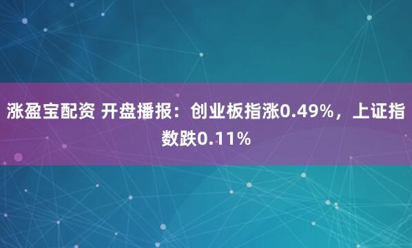 涨盈宝配资 开盘播报：创业板指涨0.49%，上证指数跌0.11%
