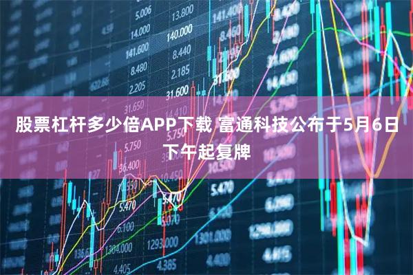 股票杠杆多少倍APP下载 富通科技公布于5月6日下午起复牌